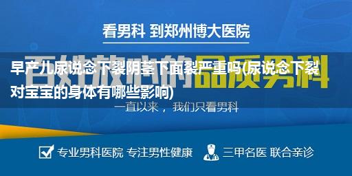 早产儿尿说念下裂阴茎下面裂严重吗(尿说念下裂对宝宝的身体有哪些影响)