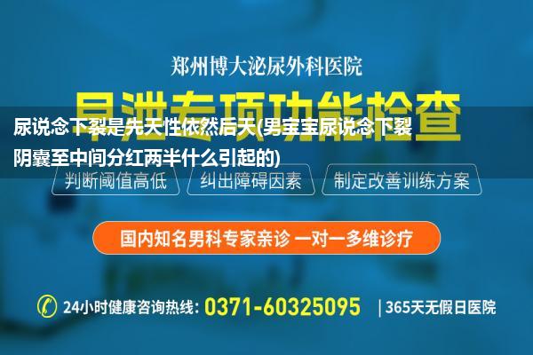 尿说念下裂是先天性依然后天(男宝宝尿说念下裂阴囊至中间分红两半什么引起的)