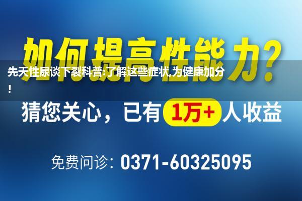 先天性尿谈下裂科普:了解这些症状,为健康加分!