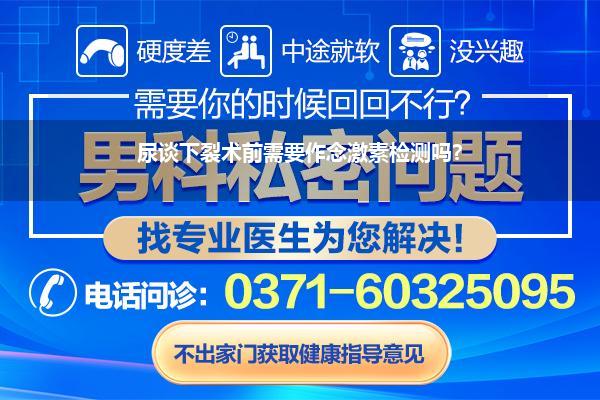 尿谈下裂术前需要作念激素检测吗?