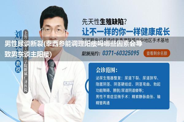 男性尿谈断裂(泰西参能调理阳痿吗哪些因素会导致男东谈主阳痿)