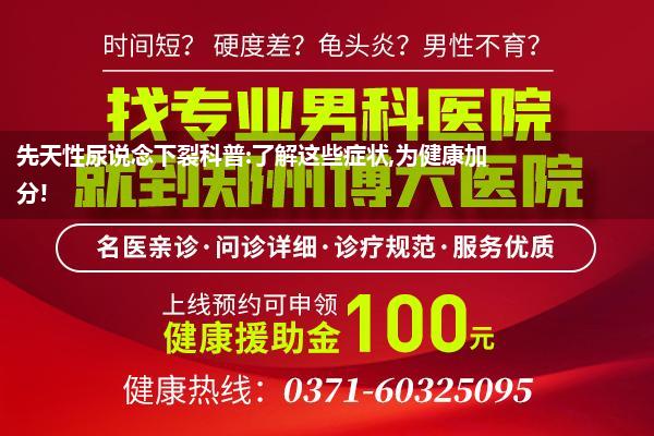 先天性尿说念下裂科普:了解这些症状,为健康加分!