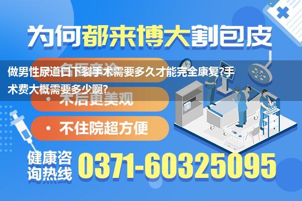 做男性尿道口下裂手术需要多久才能完全康复?手术费大概需要多少啊?